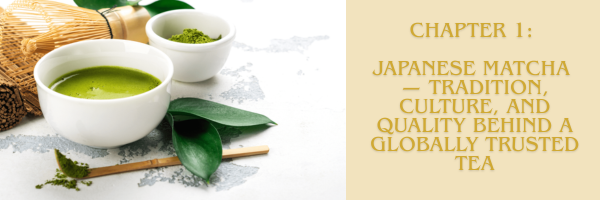 Chapter 1: Japanese Matcha — Tradition, Culture, and Quality Behind a Globally Trusted Tea