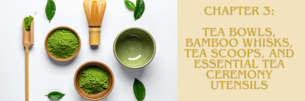 Chapter 3: Tea Bowls, Bamboo Whisks, Tea Scoops, and Essential Tea Ceremony Utensils