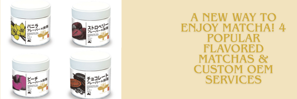 A New Way to Enjoy Matcha! 4 Popular Flavored Matchas & Custom OEM Services