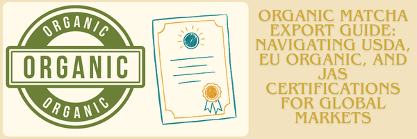 Organic Matcha Export Guide: Navigating USDA, EU Organic, and JAS Certifications for Global Markets