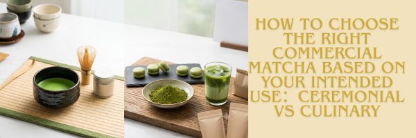 How to choose the right commercial matcha based on your intended use：Ceremonial vs Culinary